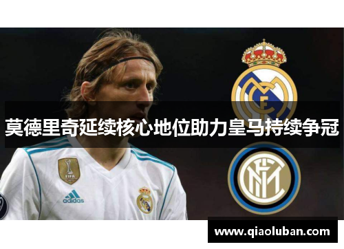 莫德里奇延续核心地位助力皇马持续争冠